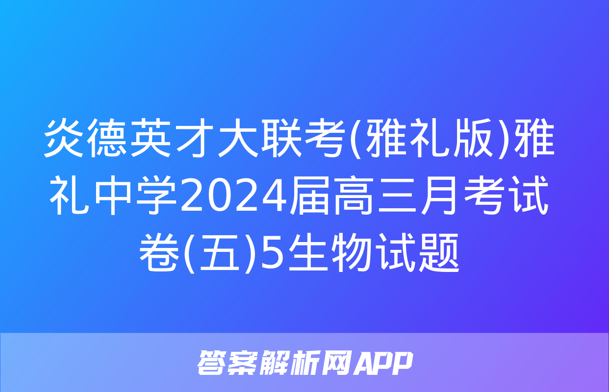 炎德英才大联考(雅礼版)雅礼中学2024届高三月考试卷(五)5生物试题