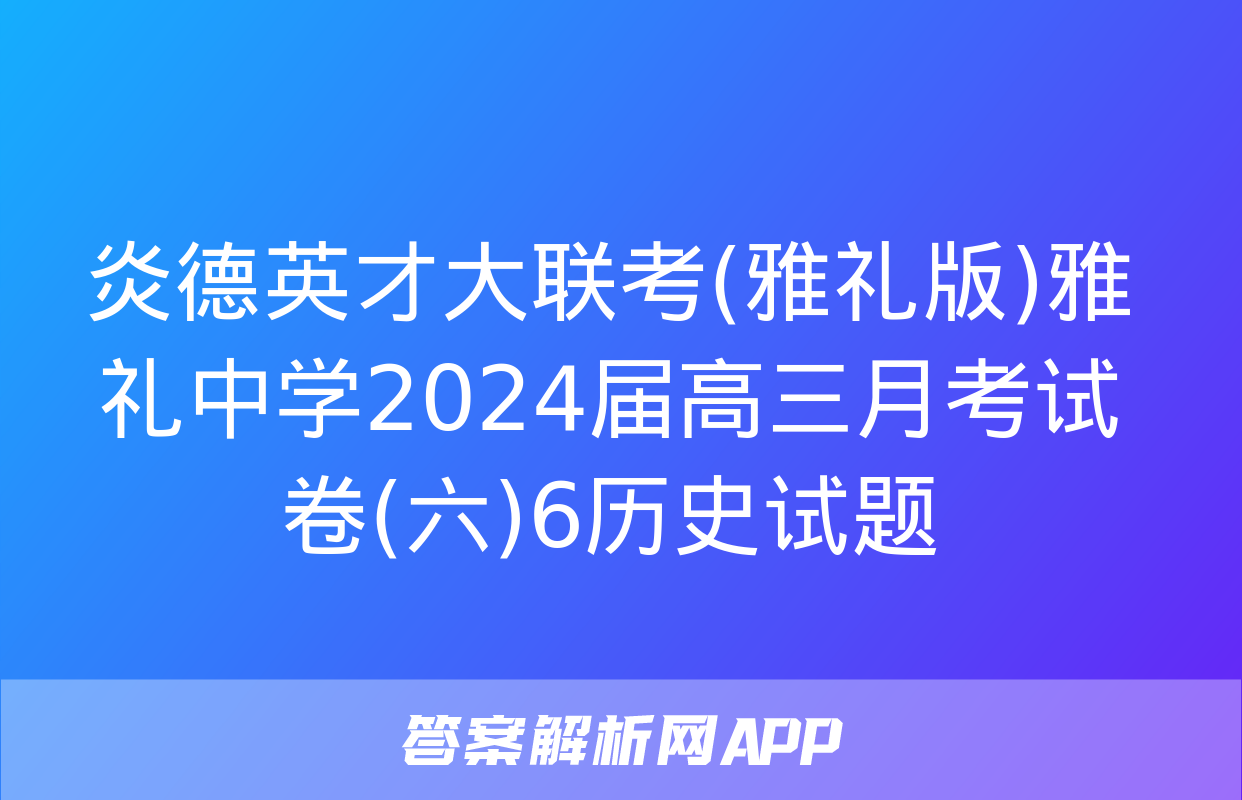 炎德英才大联考(雅礼版)雅礼中学2024届高三月考试卷(六)6历史试题