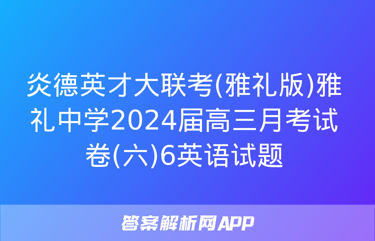 炎德英才大联考(雅礼版)雅礼中学2024届高三月考试卷(六)6英语试题