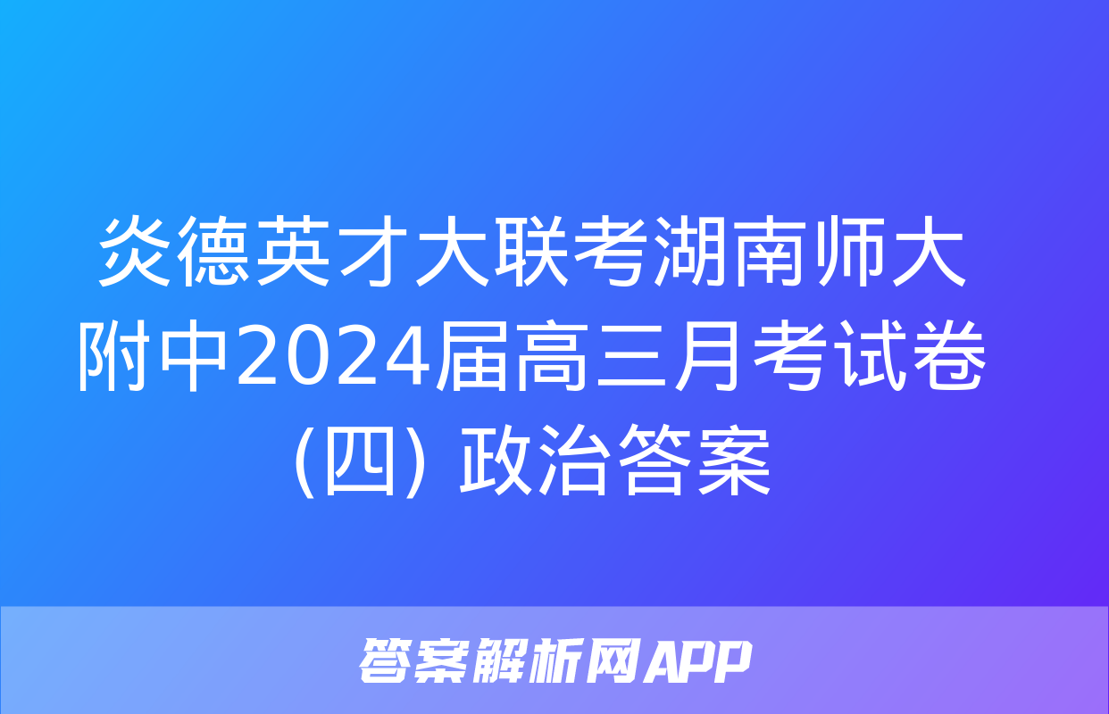 炎德英才大联考湖南师大附中2024届高三月考试卷(四) 政治答案