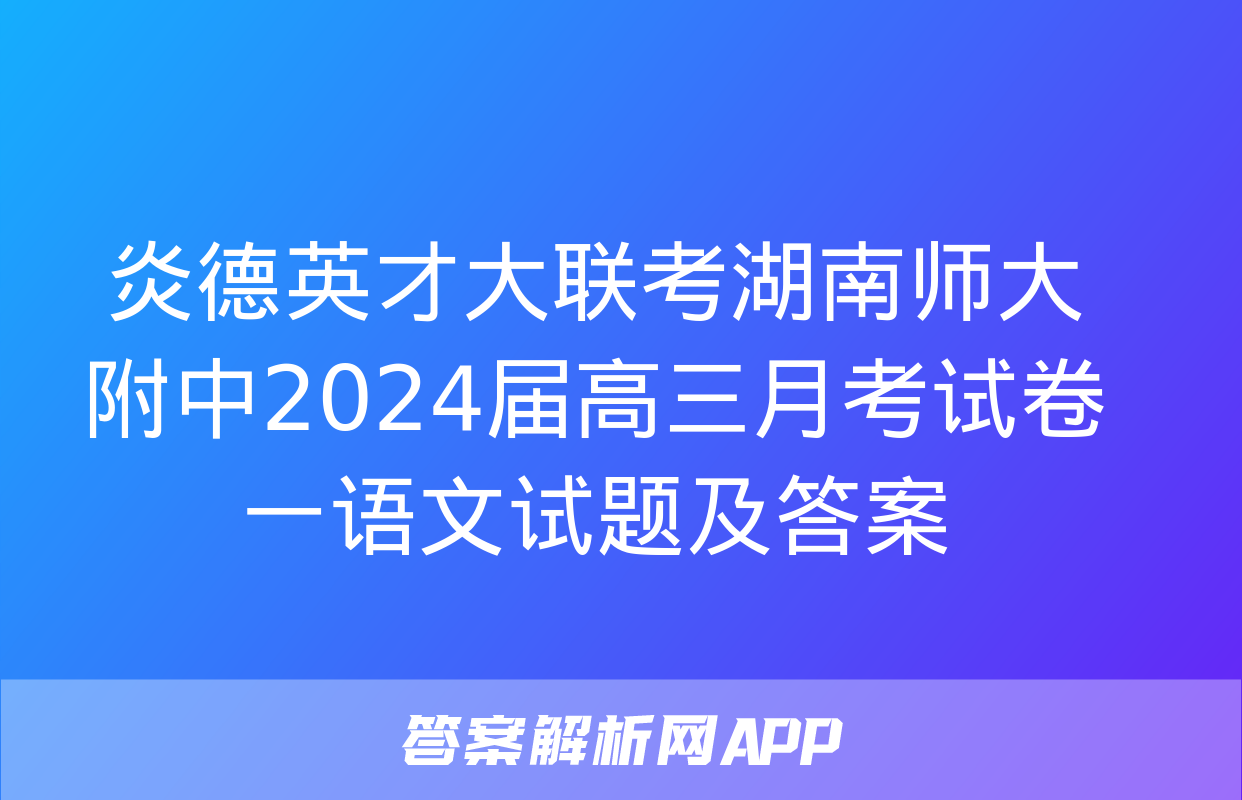 炎德英才大联考湖南师大附中2024届高三月考试卷一语文试题及答案