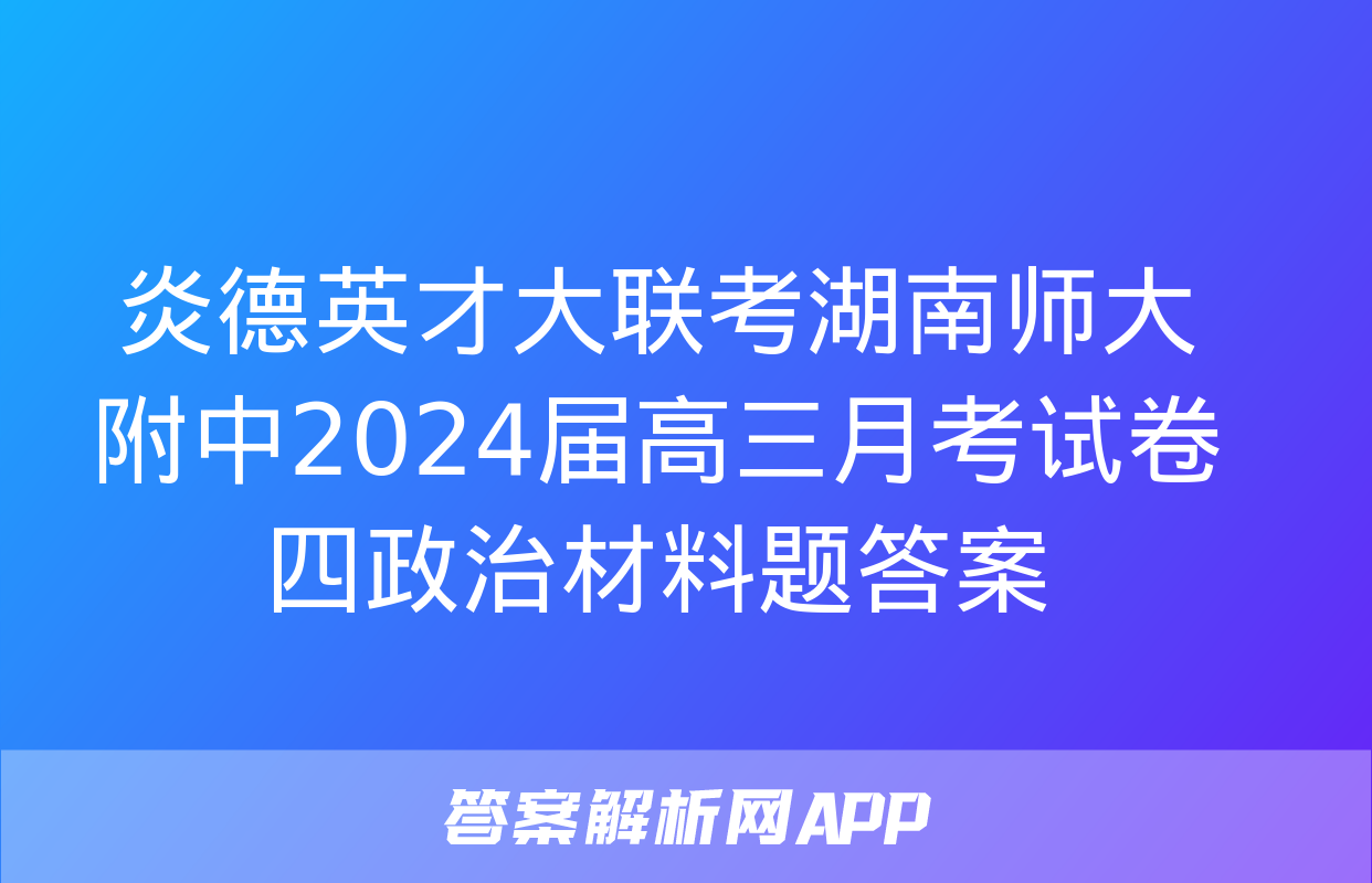 炎德英才大联考湖南师大附中2024届高三月考试卷四政治材料题答案