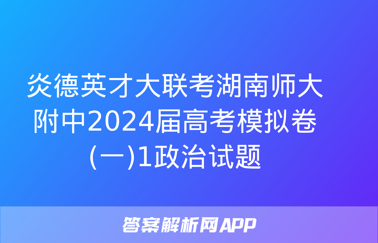 炎德英才大联考湖南师大附中2024届高考模拟卷(一)1政治试题