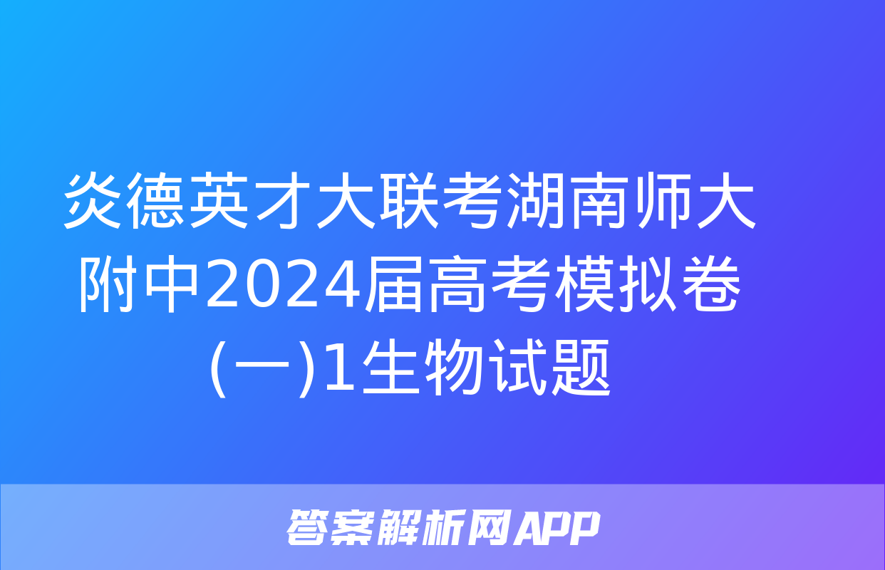 炎德英才大联考湖南师大附中2024届高考模拟卷(一)1生物试题