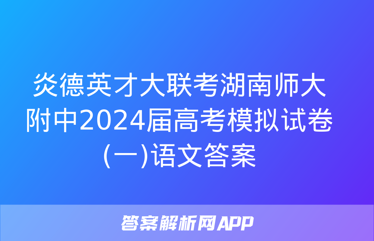 炎德英才大联考湖南师大附中2024届高考模拟试卷(一)语文答案