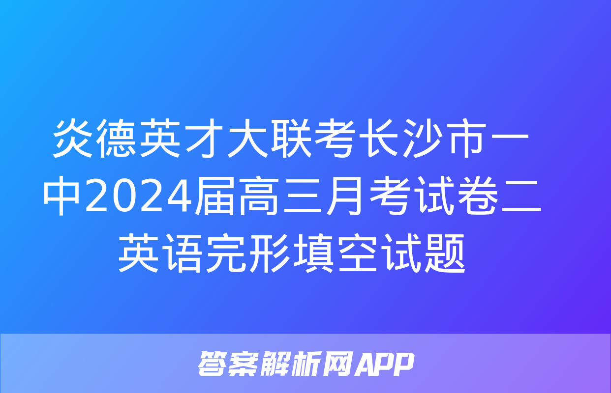 炎德英才大联考长沙市一中2024届高三月考试卷二英语完形填空试题