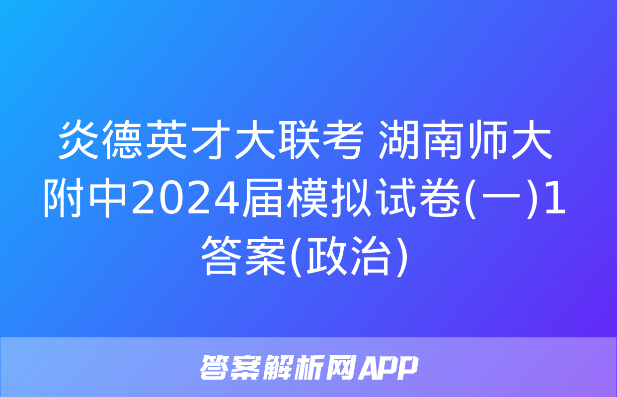 炎德英才大联考 湖南师大附中2024届模拟试卷(一)1答案(政治)