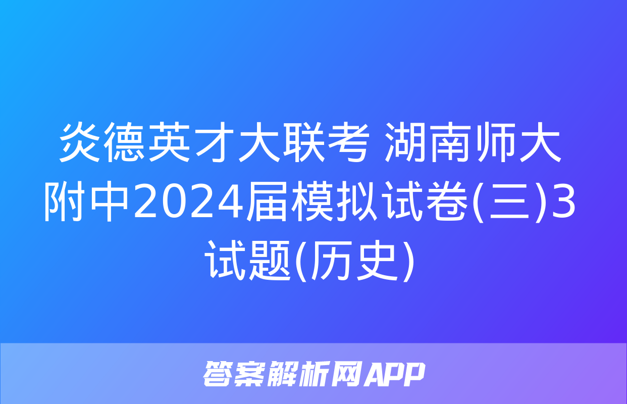 炎德英才大联考 湖南师大附中2024届模拟试卷(三)3试题(历史)