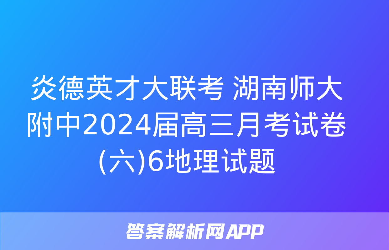 炎德英才大联考 湖南师大附中2024届高三月考试卷(六)6地理试题