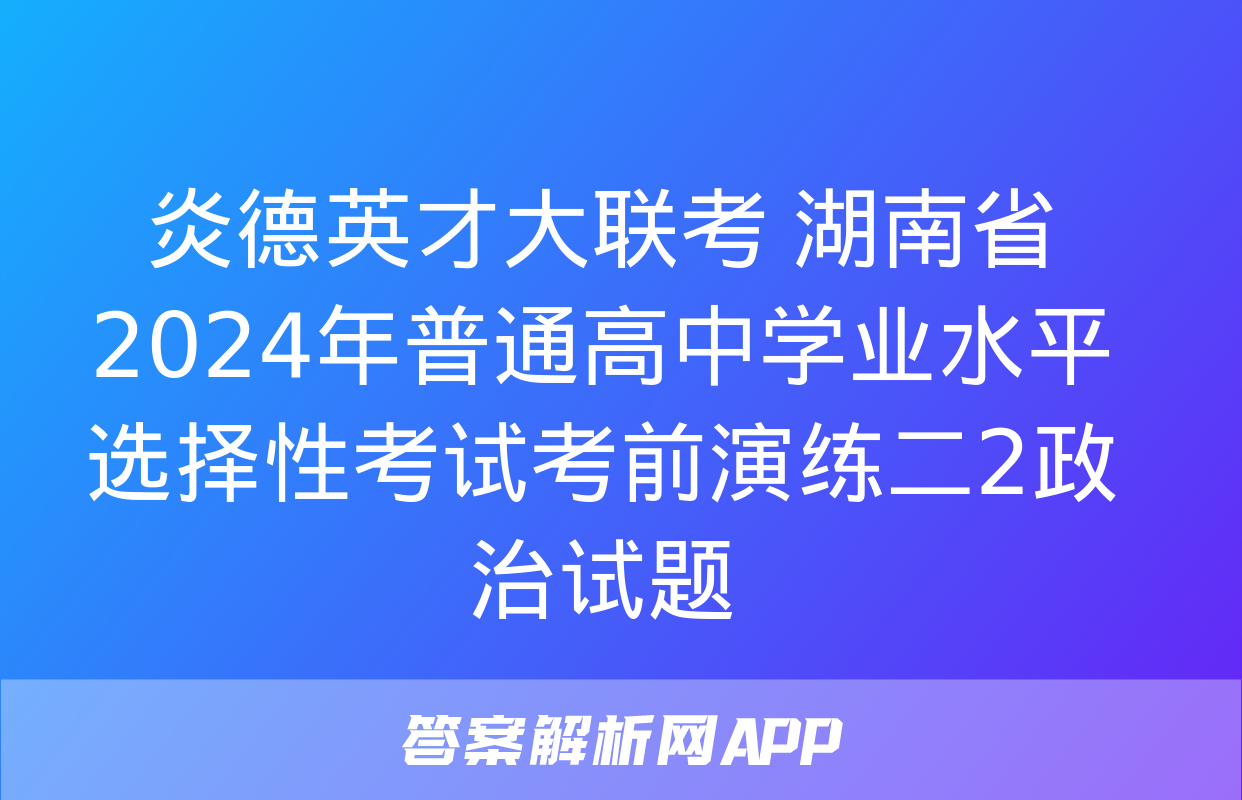 炎德英才大联考 湖南省2024年普通高中学业水平选择性考试考前演练二2政治试题