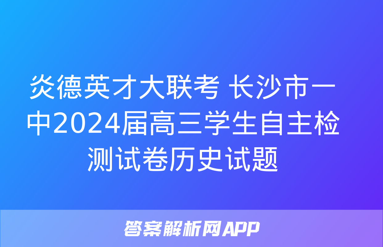 炎德英才大联考 长沙市一中2024届高三学生自主检测试卷历史试题