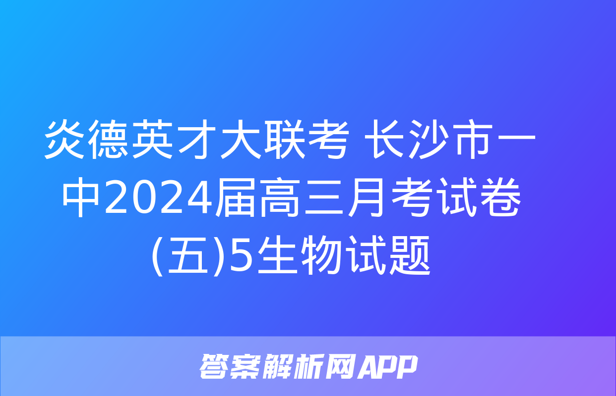 炎德英才大联考 长沙市一中2024届高三月考试卷(五)5生物试题