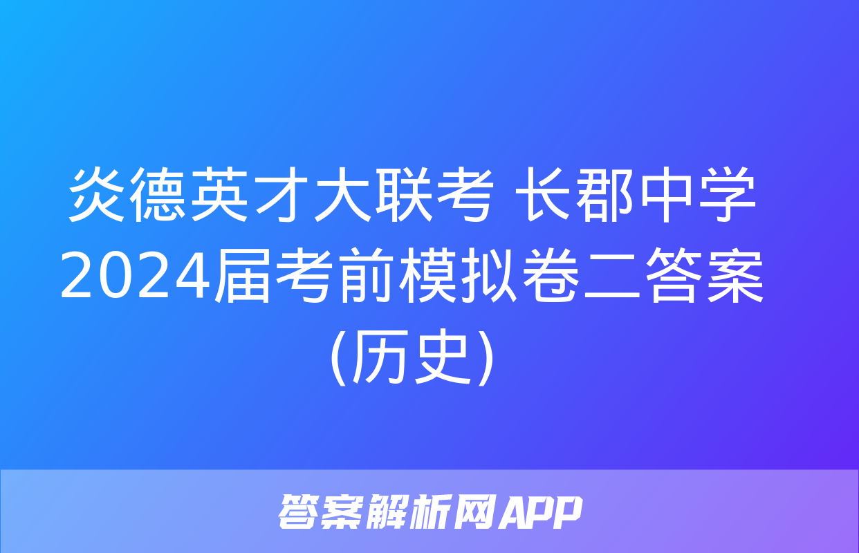 炎德英才大联考 长郡中学2024届考前模拟卷二答案(历史)