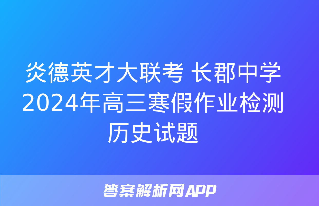 炎德英才大联考 长郡中学2024年高三寒假作业检测历史试题