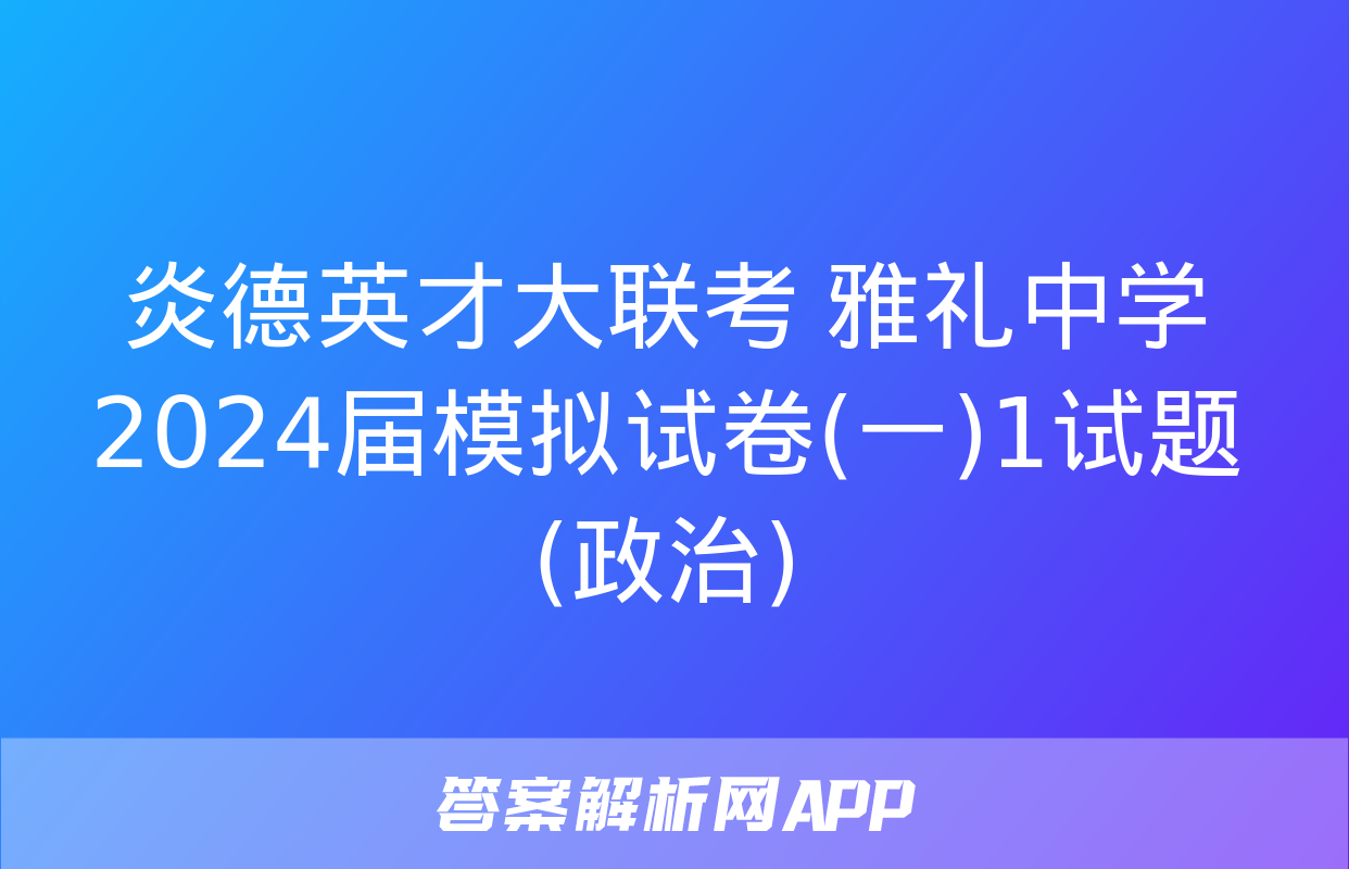 炎德英才大联考 雅礼中学2024届模拟试卷(一)1试题(政治)