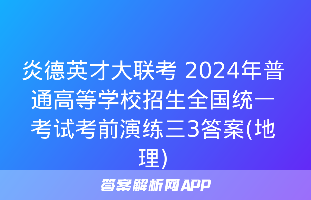 炎德英才大联考 2024年普通高等学校招生全国统一考试考前演练三3答案(地理)