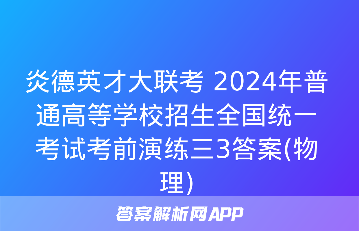 炎德英才大联考 2024年普通高等学校招生全国统一考试考前演练三3答案(物理)