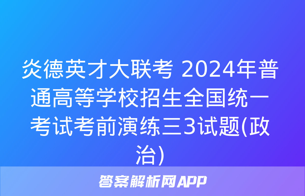 炎德英才大联考 2024年普通高等学校招生全国统一考试考前演练三3试题(政治)