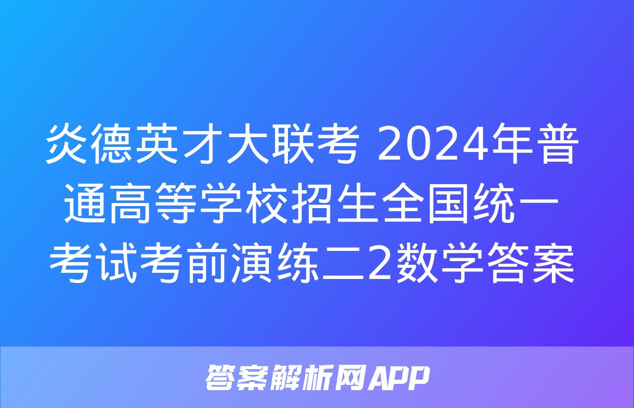 炎德英才大联考 2024年普通高等学校招生全国统一考试考前演练二2数学答案