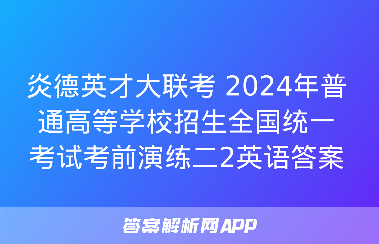 炎德英才大联考 2024年普通高等学校招生全国统一考试考前演练二2英语答案