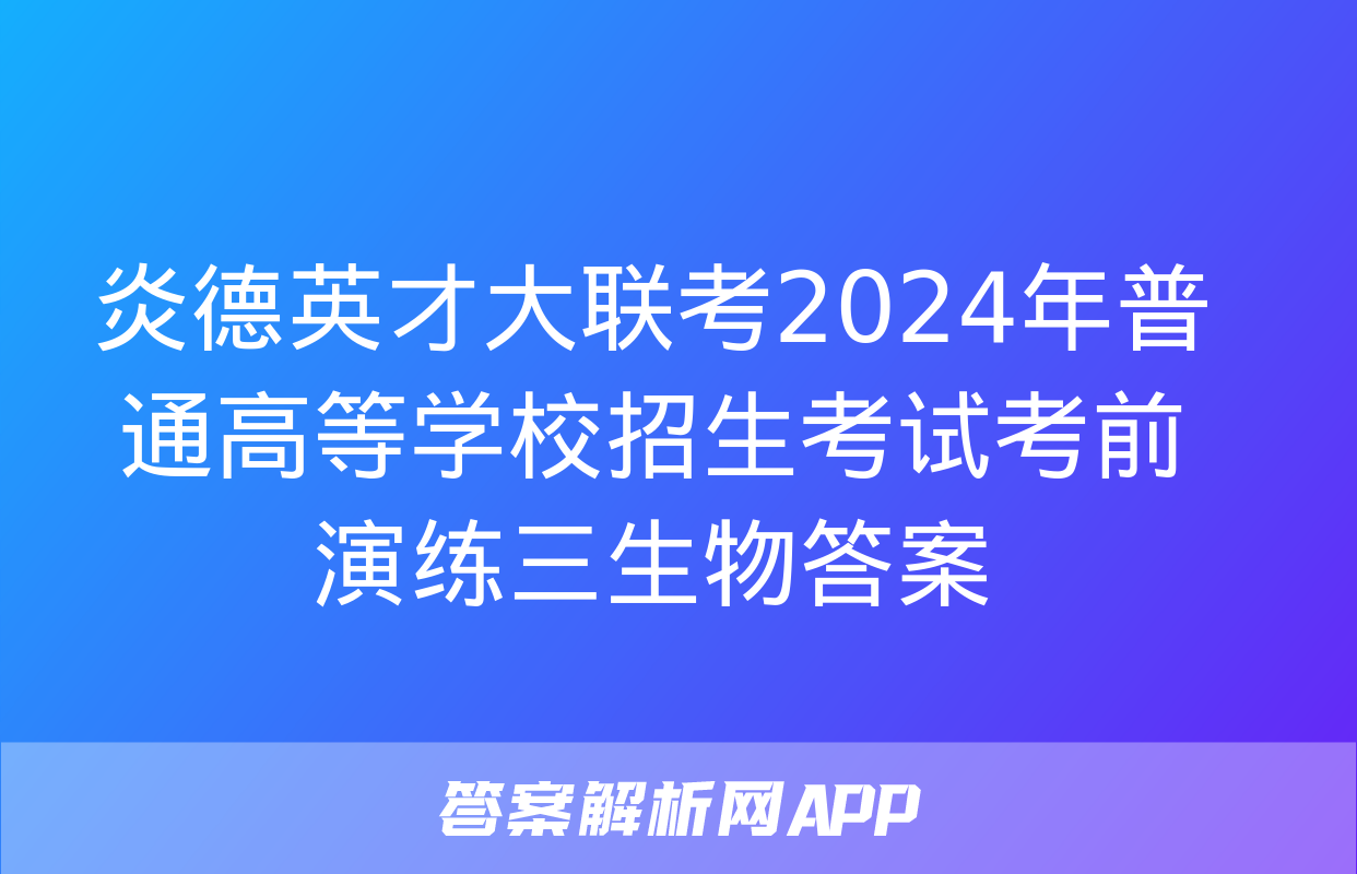 炎德英才大联考2024年普通高等学校招生考试考前演练三生物答案