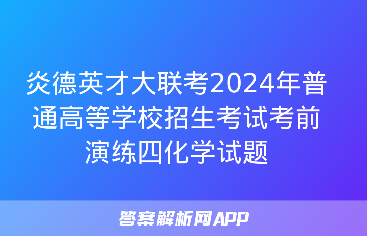 炎德英才大联考2024年普通高等学校招生考试考前演练四化学试题