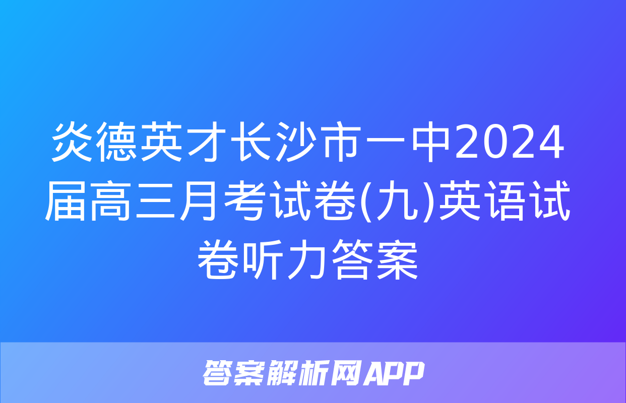 炎德英才长沙市一中2024届高三月考试卷(九)英语试卷听力答案