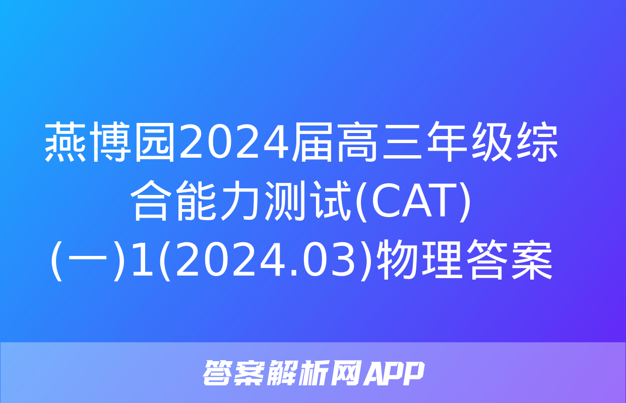 燕博园2024届高三年级综合能力测试(CAT)(一)1(2024.03)物理答案