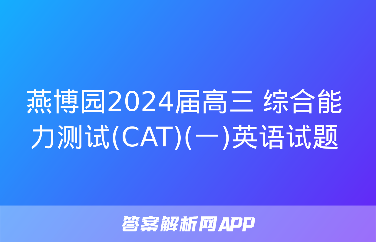 燕博园2024届高三 综合能力测试(CAT)(一)英语试题