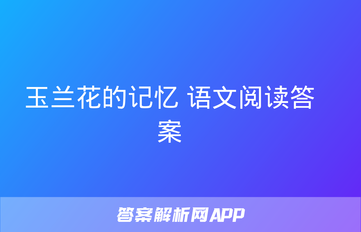 玉兰花的记忆 语文阅读答案