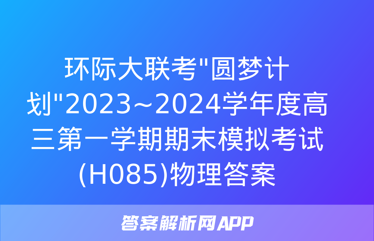 环际大联考"圆梦计划"2023~2024学年度高三第一学期期末模拟考试(H085)物理答案