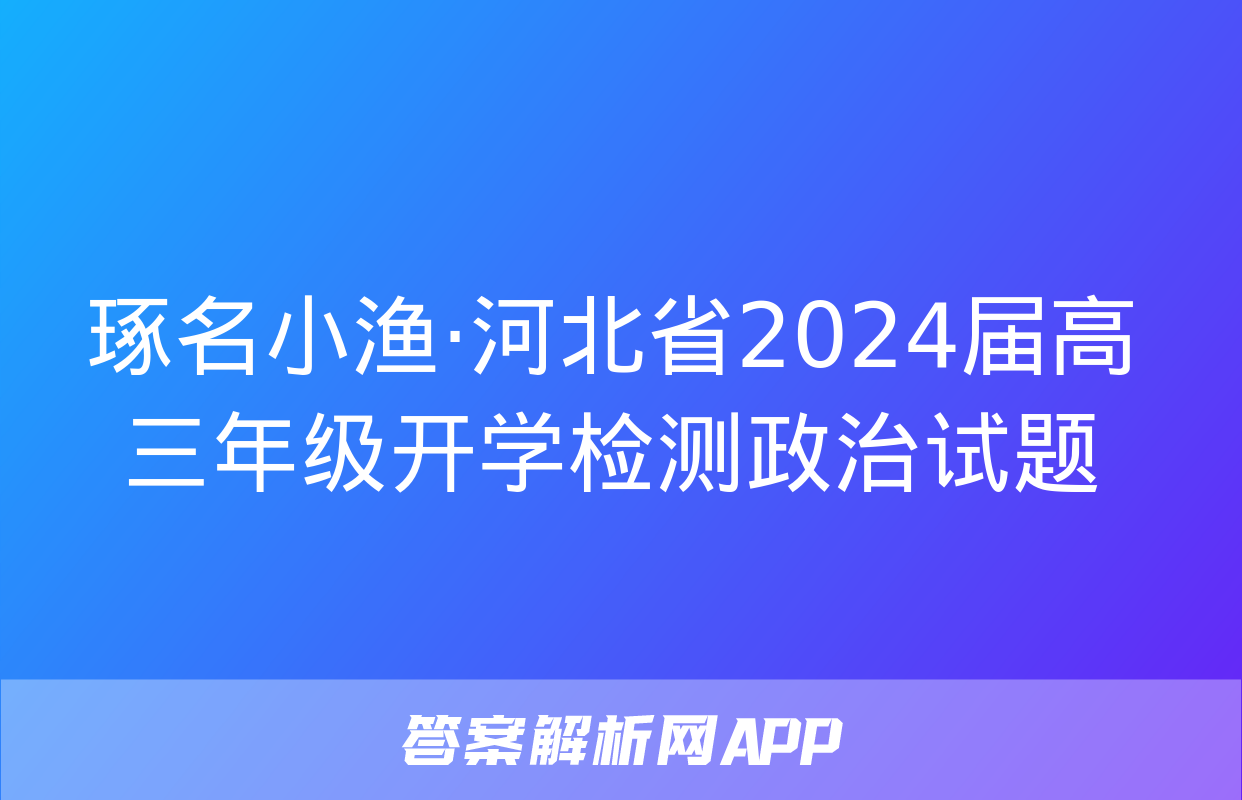 琢名小渔·河北省2024届高三年级开学检测政治试题