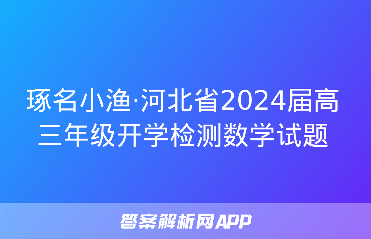 琢名小渔·河北省2024届高三年级开学检测数学试题