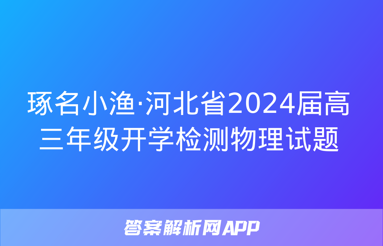 琢名小渔·河北省2024届高三年级开学检测物理试题