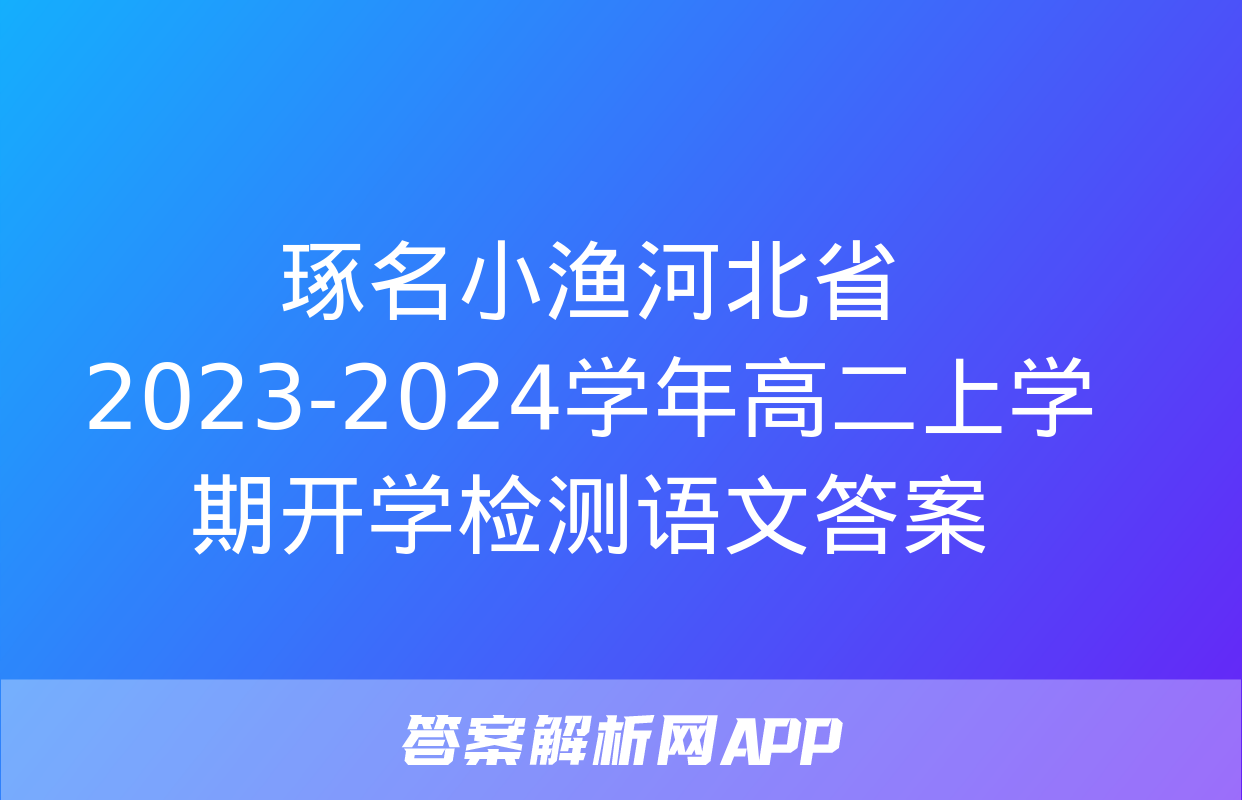 琢名小渔河北省2023-2024学年高二上学期开学检测语文答案