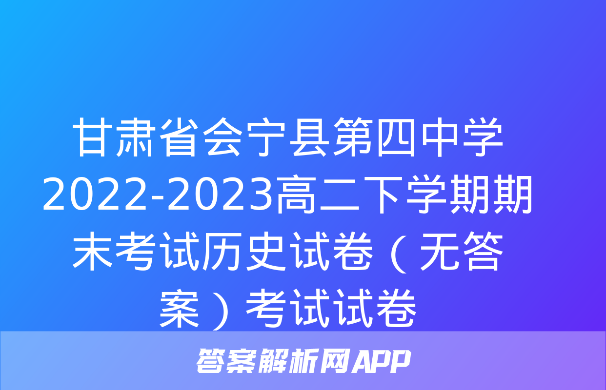 甘肃省会宁县第四中学2022-2023高二下学期期末考试历史试卷（无答案）考试试卷