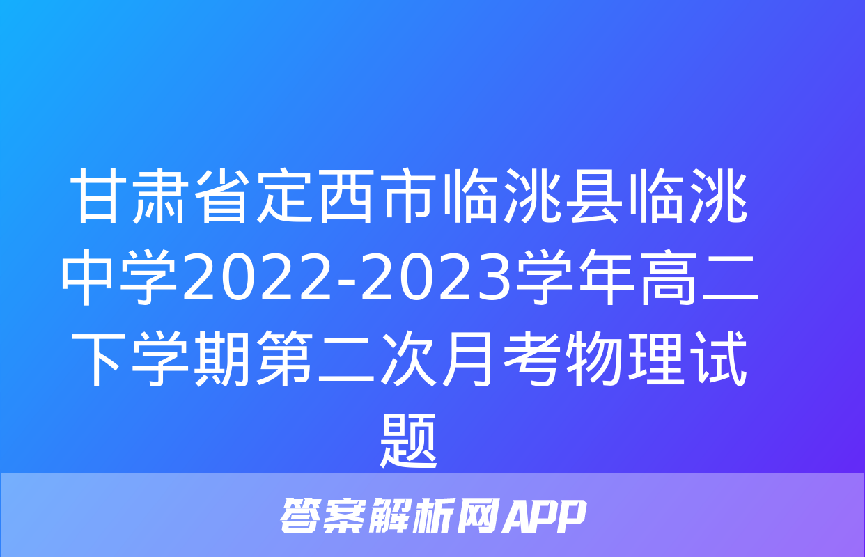 甘肃省定西市临洮县临洮中学2022-2023学年高二下学期第二次月考物理试题