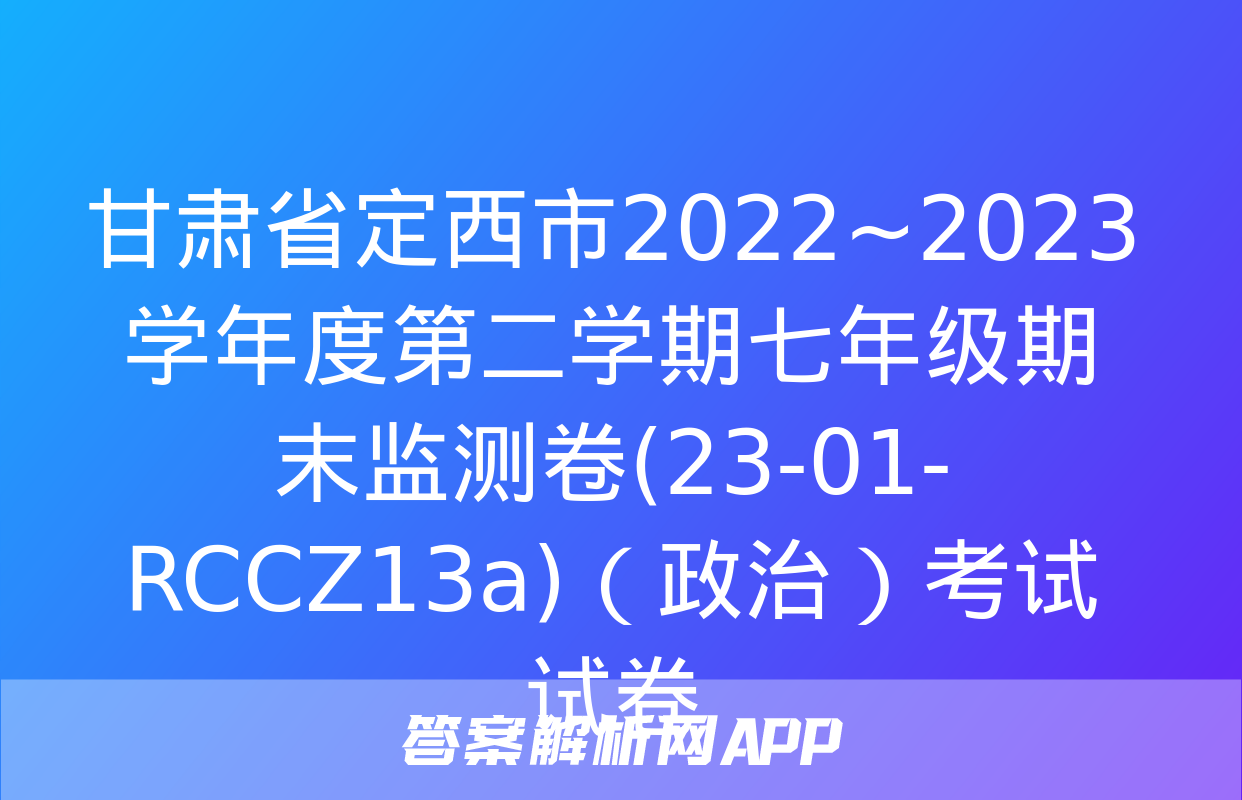 甘肃省定西市2022~2023学年度第二学期七年级期末监测卷(23-01-RCCZ13a)（政治）考试试卷