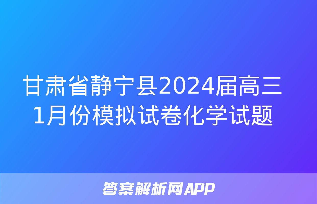 甘肃省静宁县2024届高三1月份模拟试卷化学试题