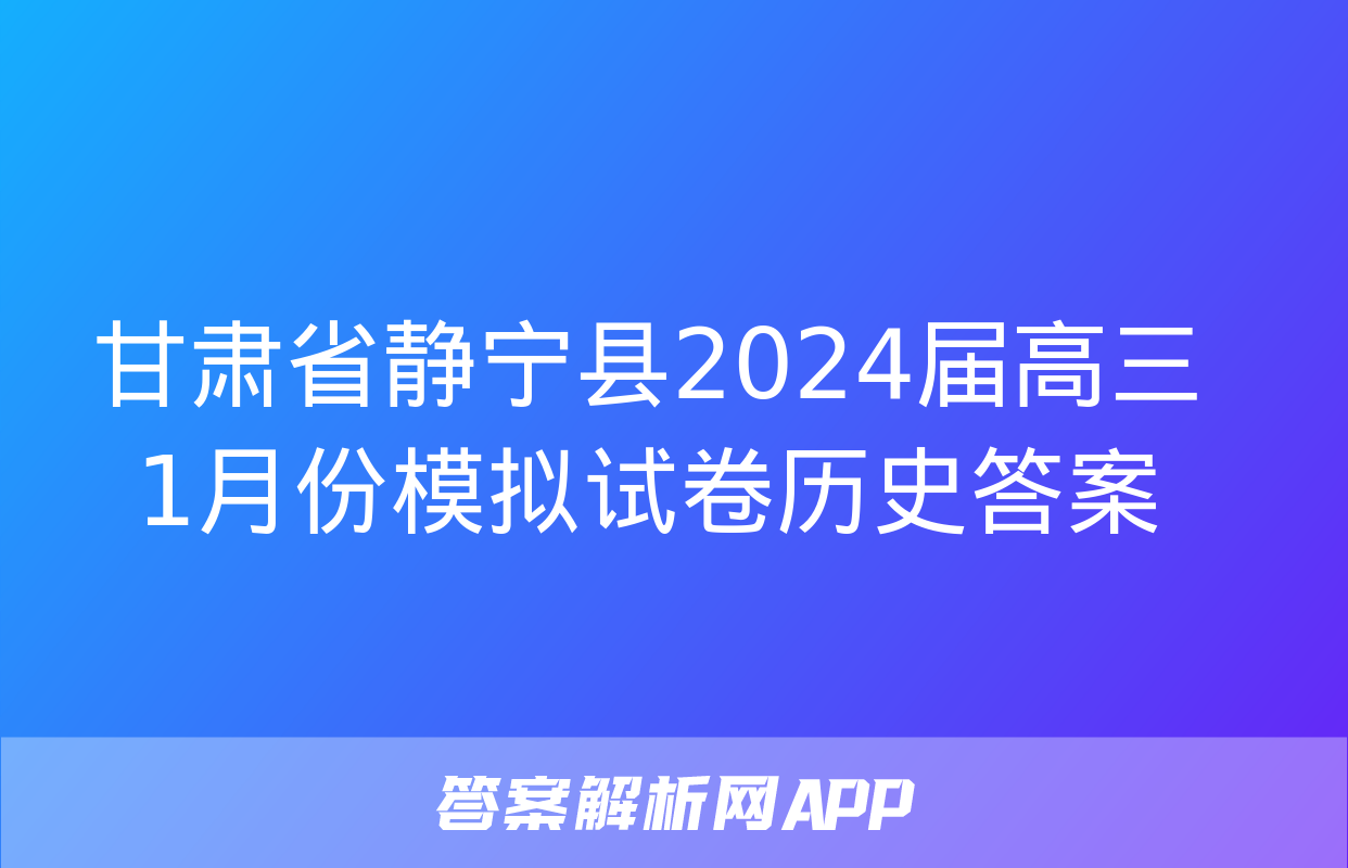 甘肃省静宁县2024届高三1月份模拟试卷历史答案