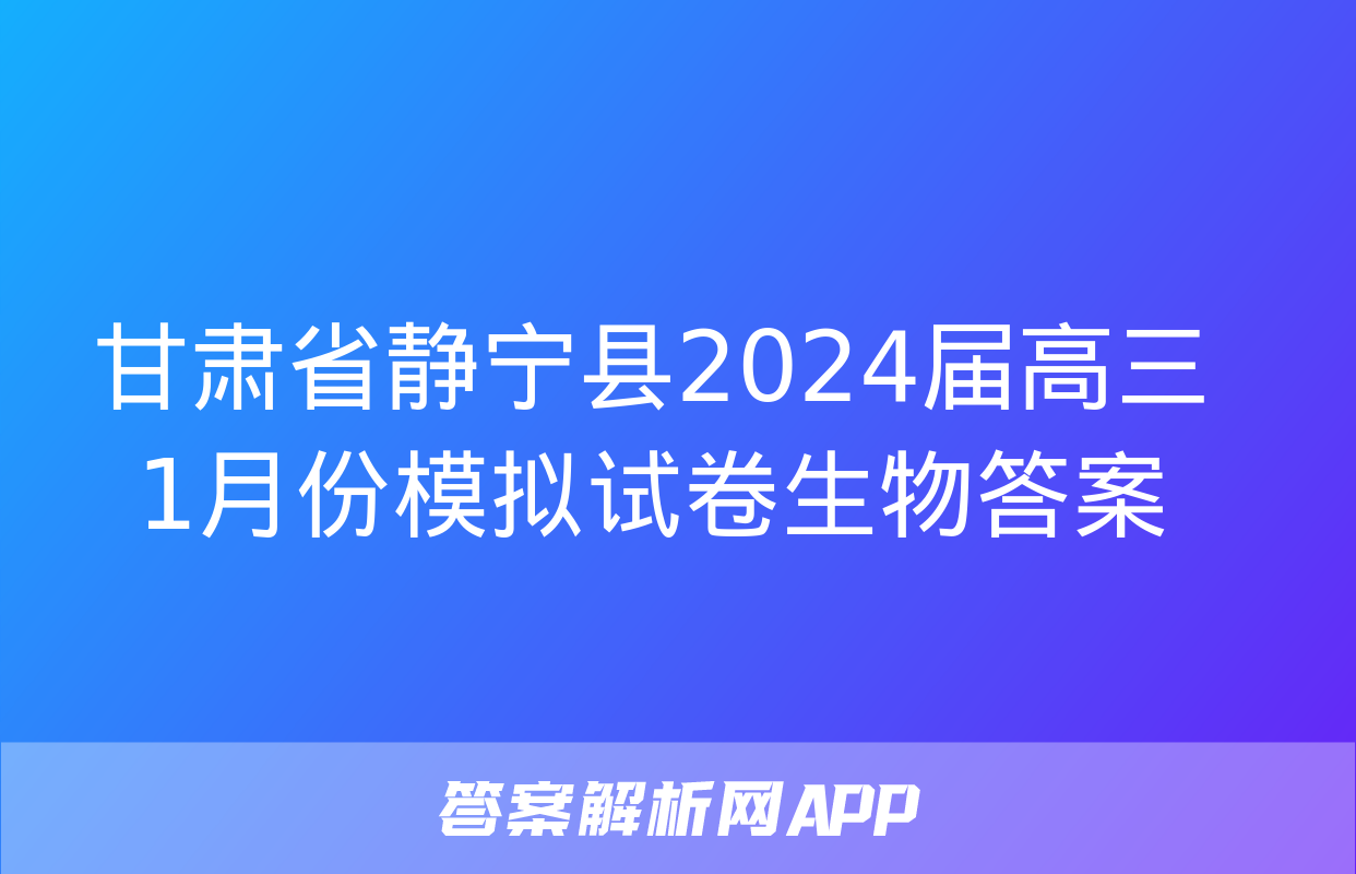 甘肃省静宁县2024届高三1月份模拟试卷生物答案