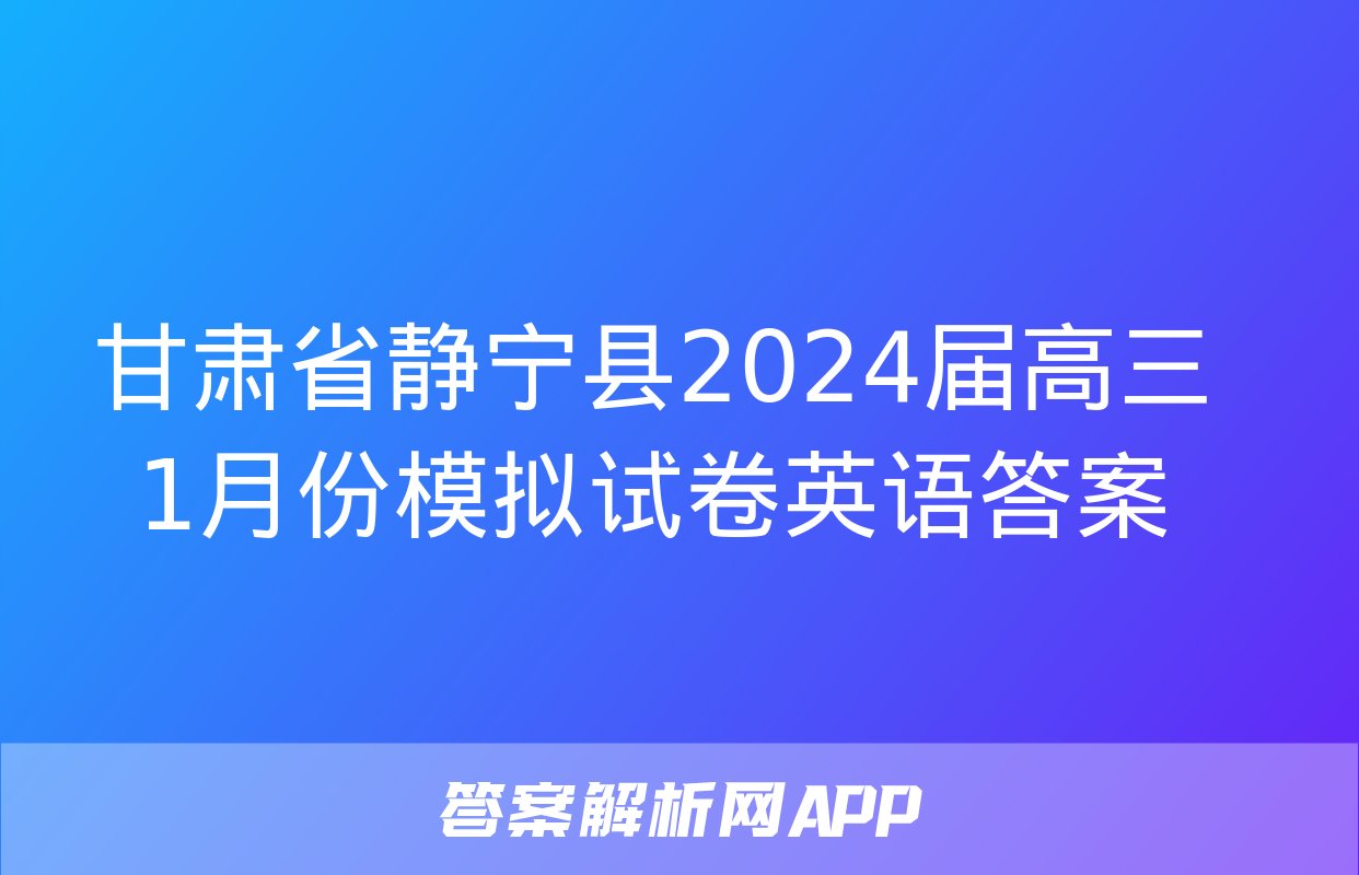 甘肃省静宁县2024届高三1月份模拟试卷英语答案