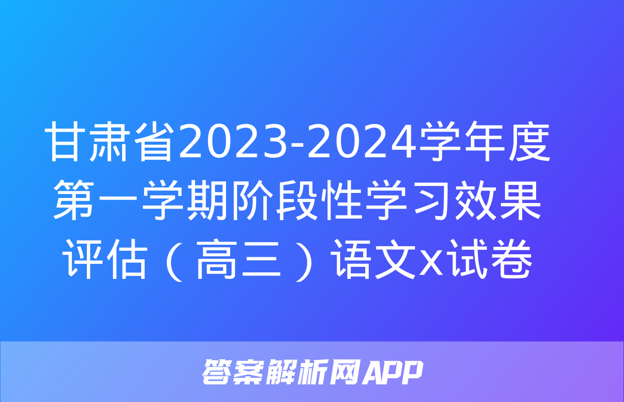 甘肃省2023-2024学年度第一学期阶段性学习效果评估（高三）语文x试卷