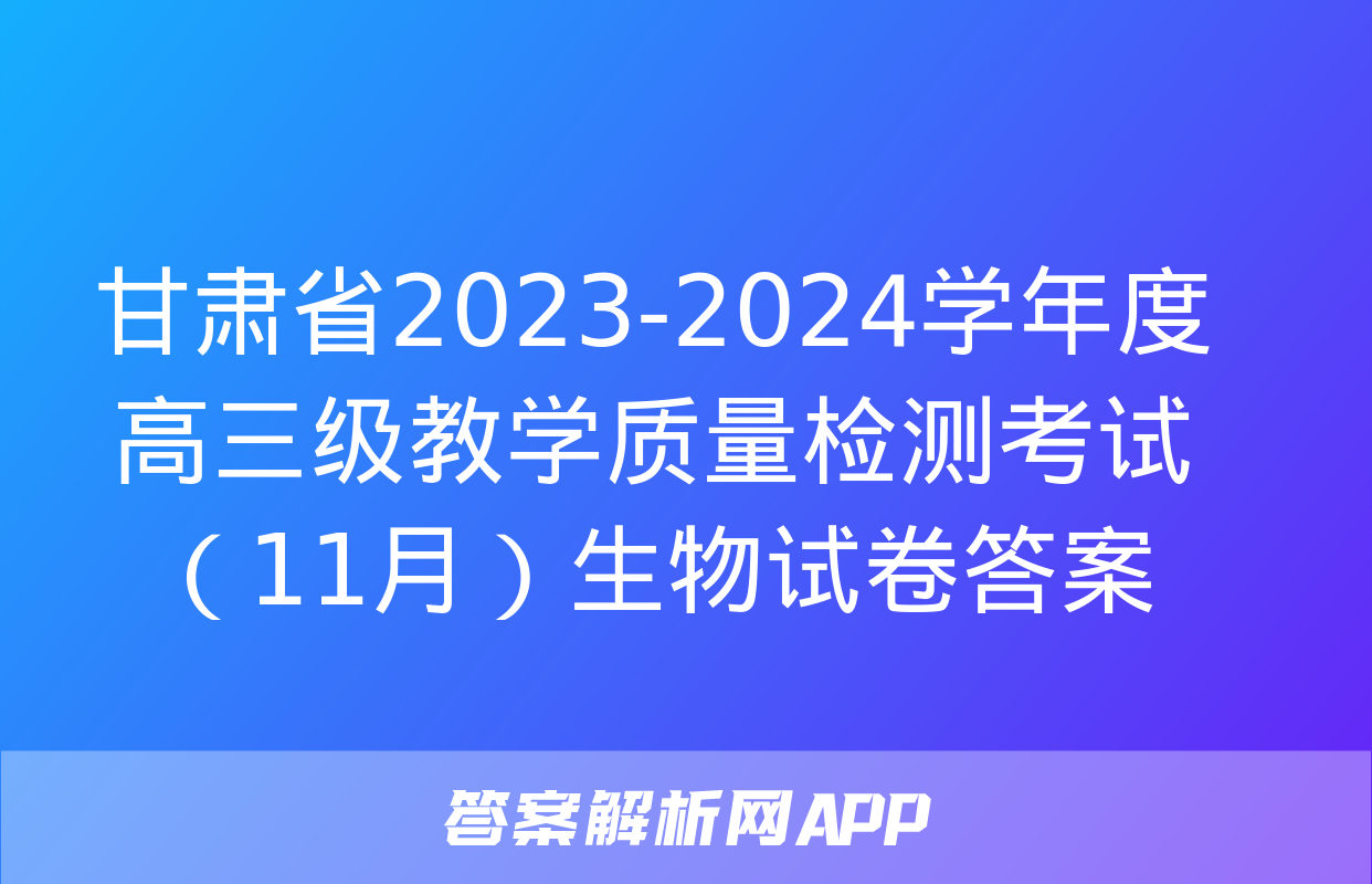 甘肃省2023-2024学年度高三级教学质量检测考试（11月）生物试卷答案