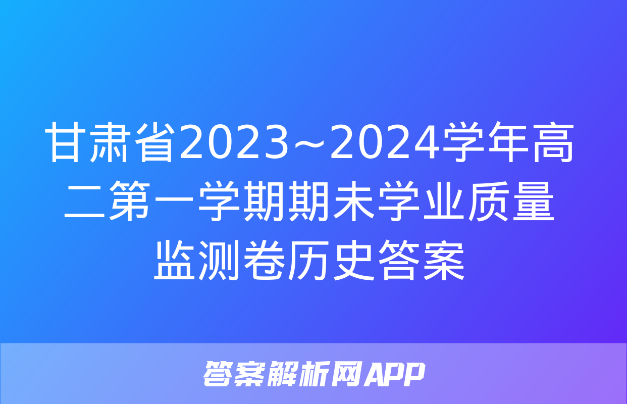 甘肃省2023~2024学年高二第一学期期未学业质量监测卷历史答案