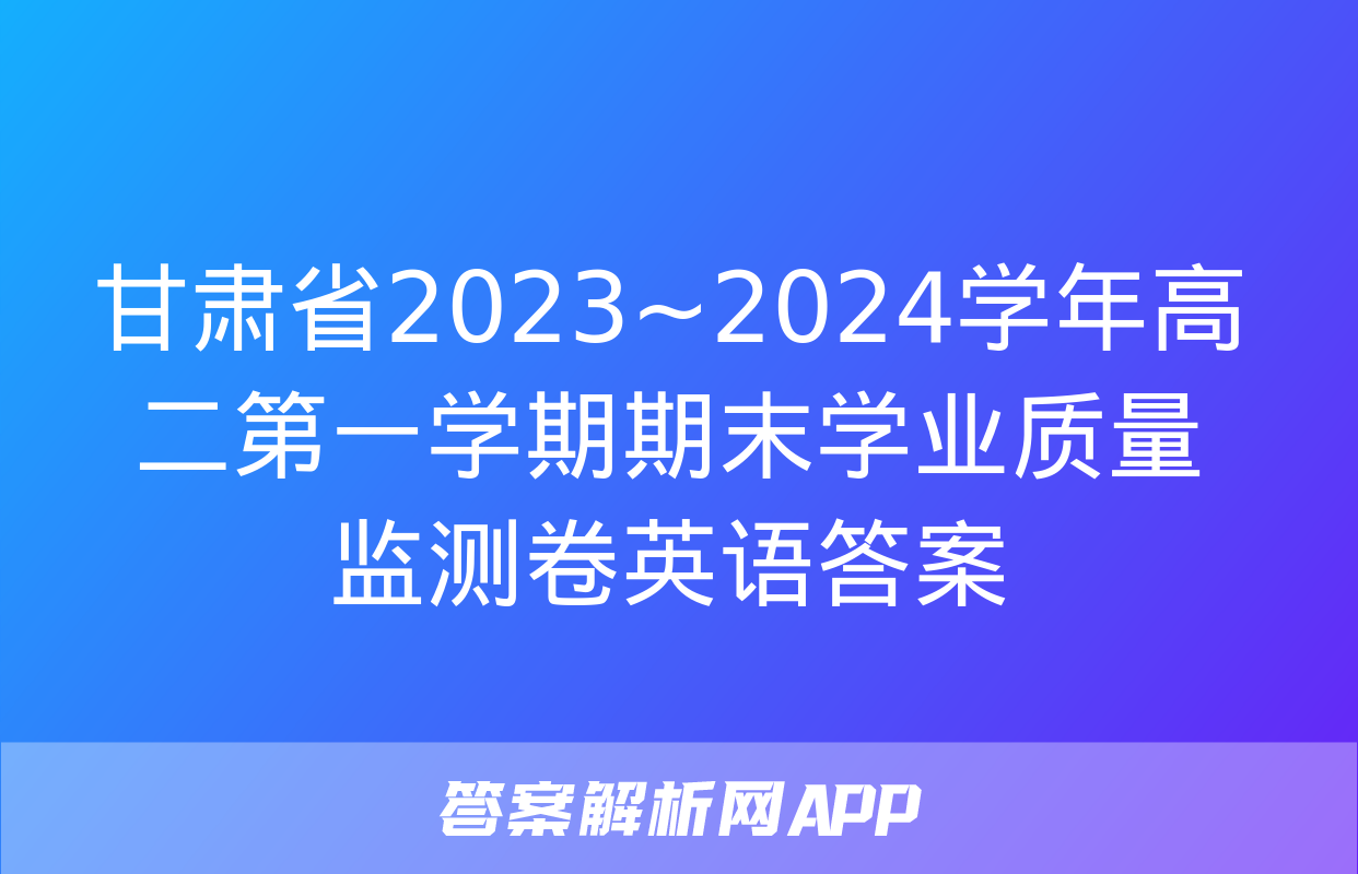 甘肃省2023~2024学年高二第一学期期末学业质量监测卷英语答案