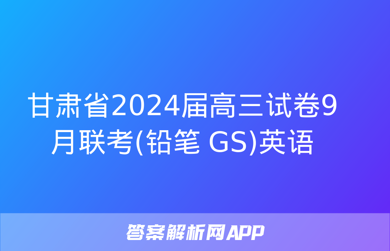 甘肃省2024届高三试卷9月联考(铅笔 GS)英语