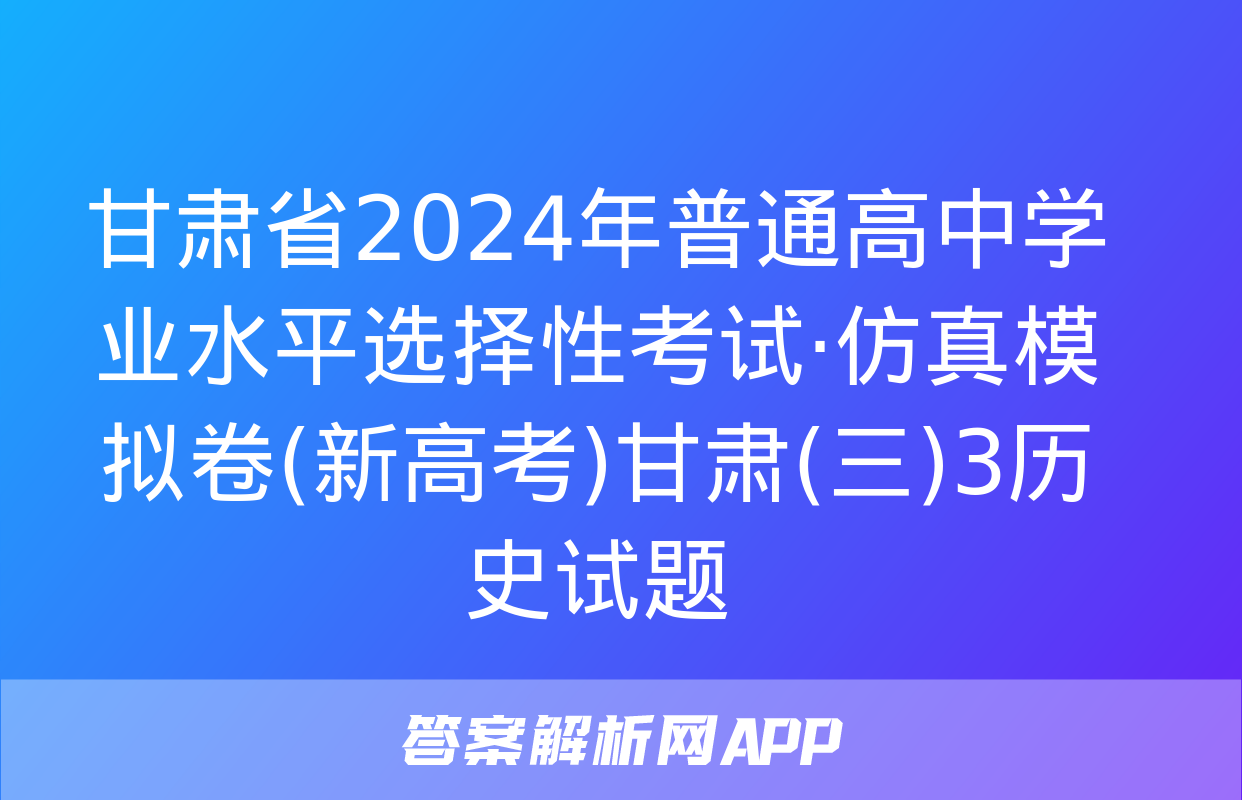 甘肃省2024年普通高中学业水平选择性考试·仿真模拟卷(新高考)甘肃(三)3历史试题