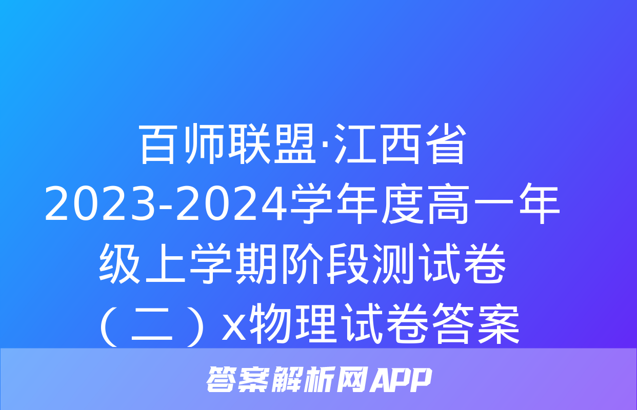 百师联盟·江西省2023-2024学年度高一年级上学期阶段测试卷（二）x物理试卷答案