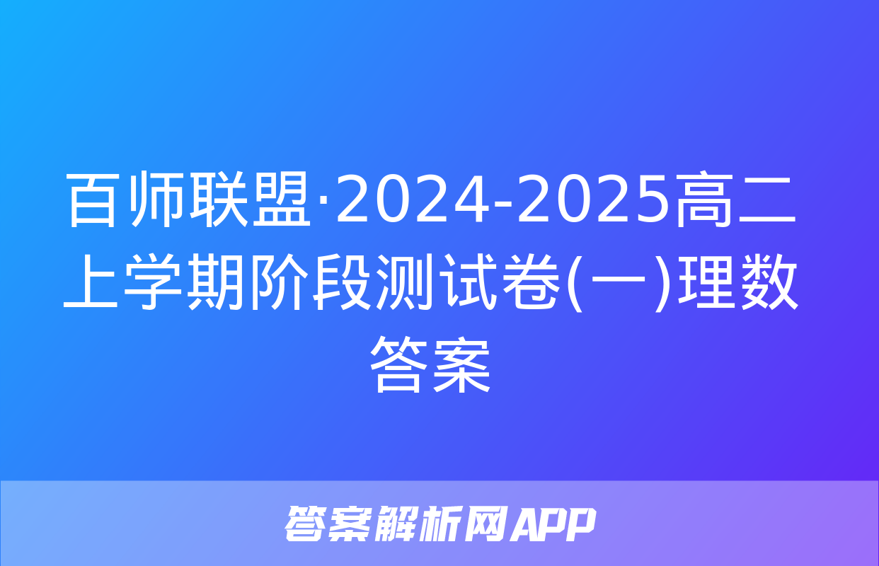 百师联盟·2024-2025高二上学期阶段测试卷(一)理数答案